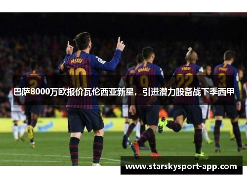 巴萨8000万欧报价瓦伦西亚新星，引进潜力股备战下季西甲