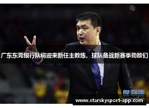 广东东莞银行队将迎来新任主教练，球队备战新赛季劲敌们