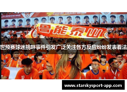 世预赛球迷挑衅事件引发广泛关注各方反应纷纷发表看法