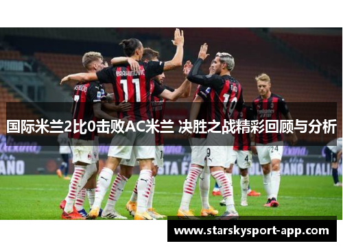 国际米兰2比0击败AC米兰 决胜之战精彩回顾与分析