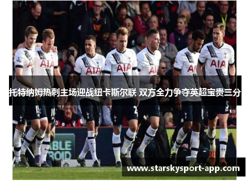 托特纳姆热刺主场迎战纽卡斯尔联 双方全力争夺英超宝贵三分