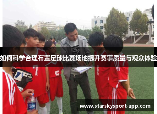 如何科学合理布置足球比赛场地提升赛事质量与观众体验