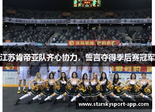 江苏肯帝亚队齐心协力，誓言夺得季后赛冠军