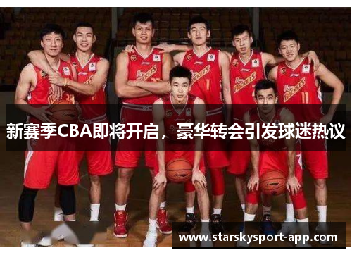 新赛季CBA即将开启，豪华转会引发球迷热议
