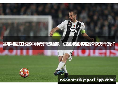 基耶利尼在比赛中神奇扭伤腰部，仍坚持坚持完赛荣获万千赞许