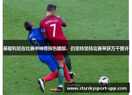 基耶利尼在比赛中神奇扭伤腰部，仍坚持坚持完赛荣获万千赞许