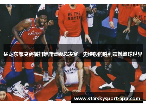 猛龙东部决赛横扫雄鹿晋级总决赛，史诗般的胜利震撼篮球世界