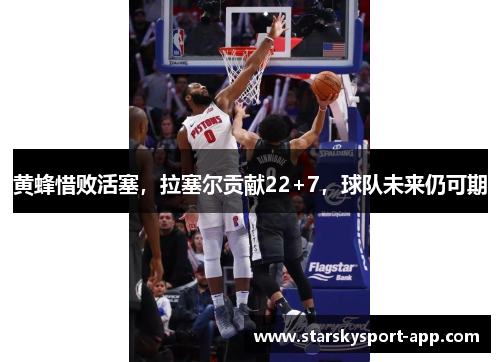 黄蜂惜败活塞，拉塞尔贡献22+7，球队未来仍可期