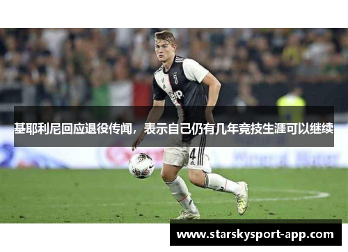 基耶利尼回应退役传闻，表示自己仍有几年竞技生涯可以继续