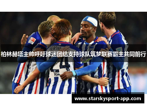 柏林赫塔主帅呼吁球迷团结支持球队筑梦联赛霸主共同前行