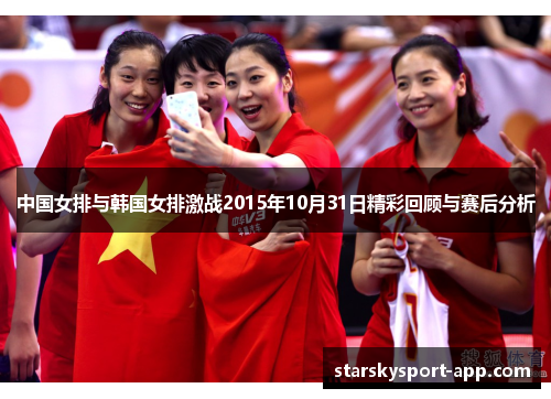 中国女排与韩国女排激战2015年10月31日精彩回顾与赛后分析