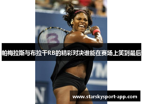 帕梅拉斯与布拉干RB的精彩对决谁能在赛场上笑到最后