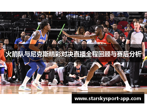 火箭队与尼克斯精彩对决直播全程回顾与赛后分析