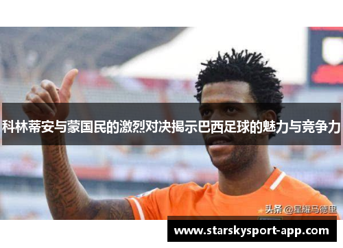 科林蒂安与蒙国民的激烈对决揭示巴西足球的魅力与竞争力