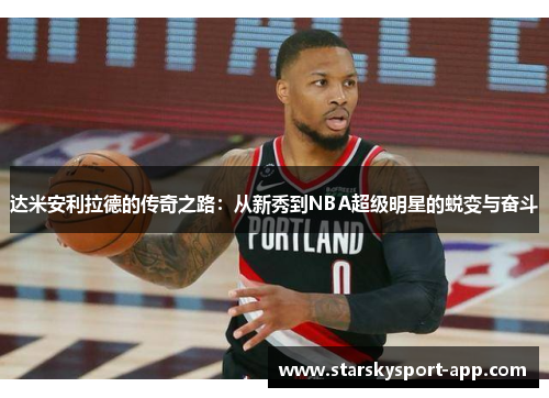 达米安利拉德的传奇之路：从新秀到NBA超级明星的蜕变与奋斗