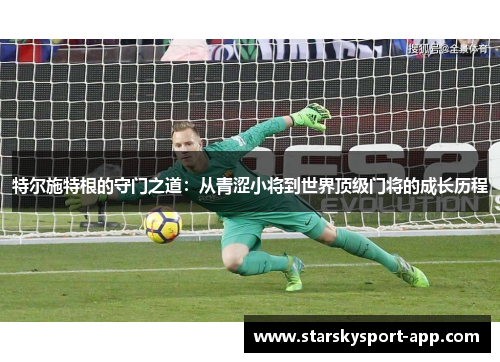 特尔施特根的守门之道：从青涩小将到世界顶级门将的成长历程