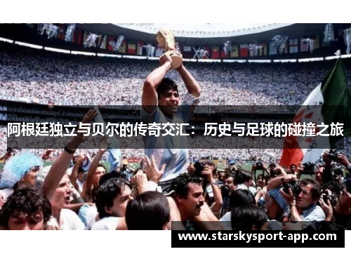 阿根廷独立与贝尔的传奇交汇：历史与足球的碰撞之旅